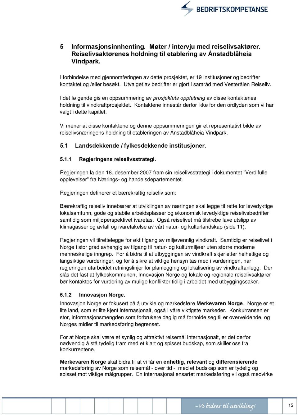 I det følgende gis en oppsummering av prosjektets oppfatning av disse kontaktenes holdning til vindkraftprosjektet. Kontaktene innestår derfor ikke for den ordlyden som vi har valgt i dette kapitlet.