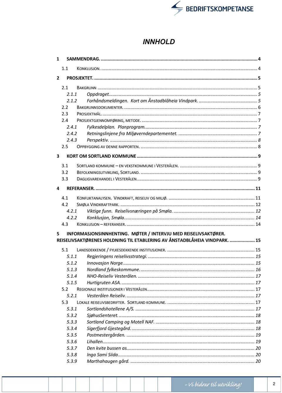 5 OPPBYGGING AV DENNE RAPPORTEN.... 8 3 KORT OM SORTLAND KOMMUNE... 9 3.1 SORTLAND KOMMUNE EN VEKSTKOMMUNE I VESTERÅLEN.... 9 3.2 BEFOLKNINGSUTVIKLING, SORTLAND.... 9 3.3 DAGLIGVAREHANDEL I VESTERÅLEN.