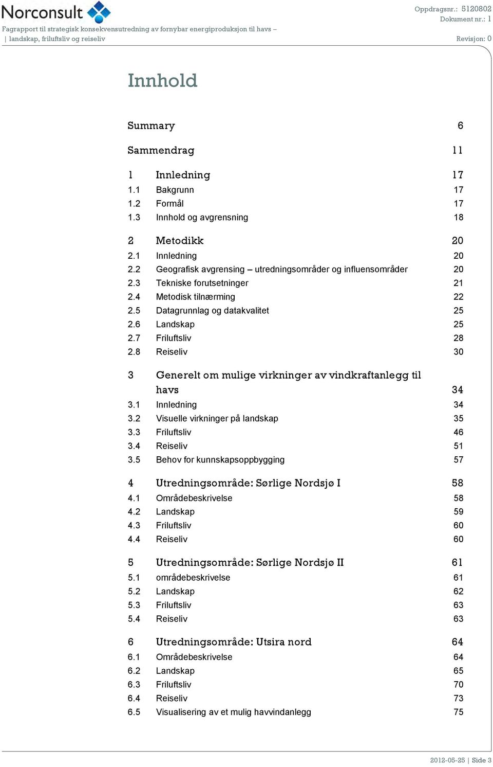 8 Reiseliv 30 3 Generelt om mulige virkninger av vindkraftanlegg til havs 34 3.1 Innledning 34 3.2 Visuelle virkninger på landskap 35 3.3 Friluftsliv 46 3.4 Reiseliv 51 3.