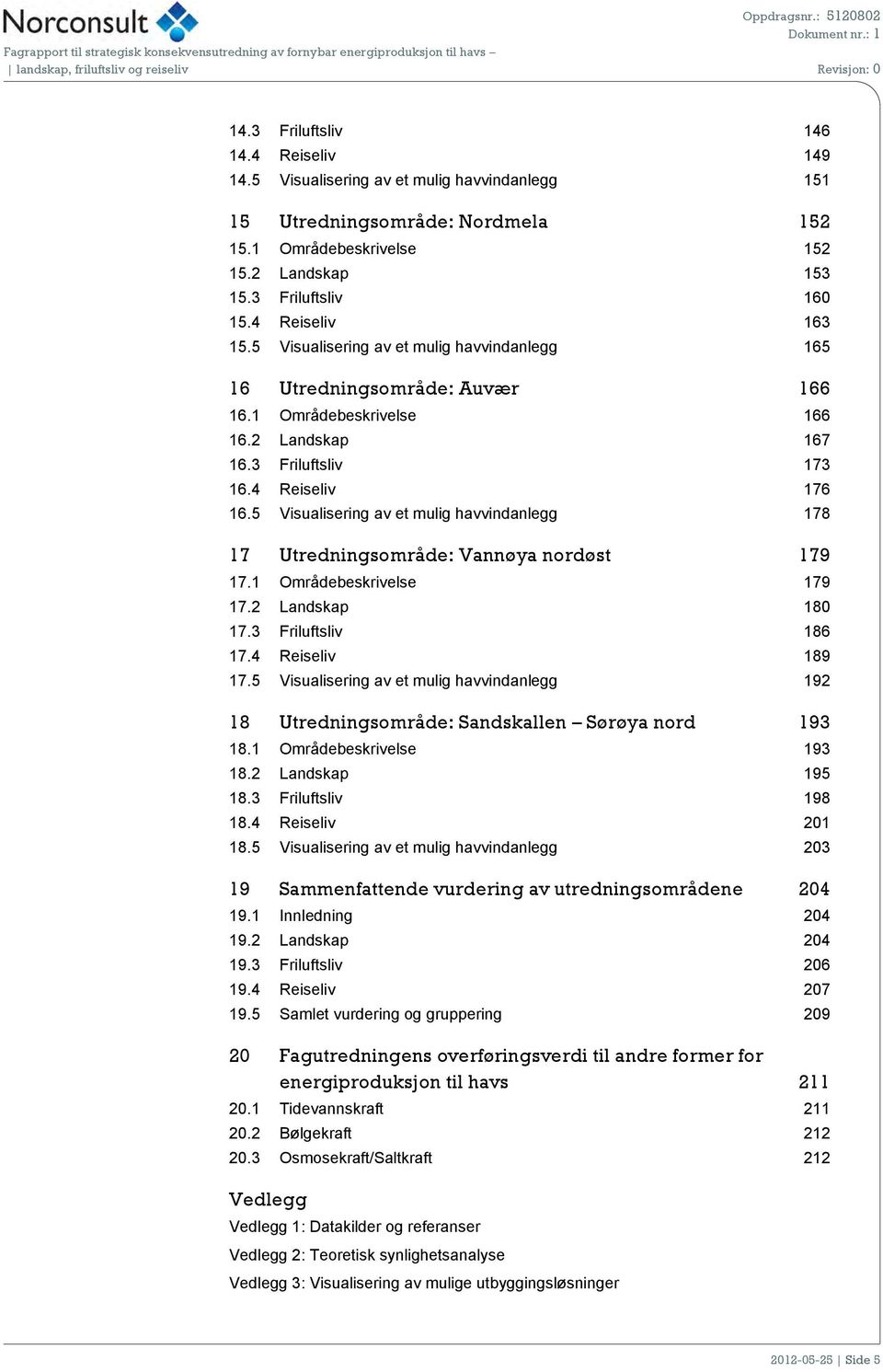 5 Visualisering av et mulig havvindanlegg 178 17 Utredningsområde: Vannøya nordøst 179 17.1 Områdebeskrivelse 179 17.2 Landskap 180 17.3 Friluftsliv 186 17.4 Reiseliv 189 17.