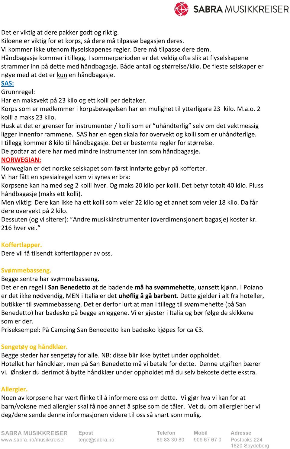 De fleste selskaper er nøye med at det er kun en håndbagasje. SAS: Grunnregel: Har en maksvekt på 23 kilo og ett kolli per deltaker.