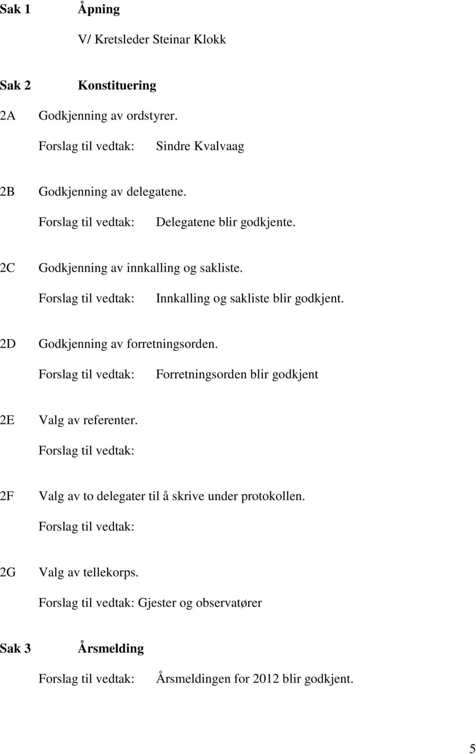 Innkalling og sakliste blir godkjent. 2D Godkjenning av forretningsorden.