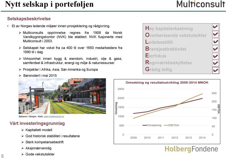 Selskapet har vokst fra ca 400 til over 1650 medarbeidere fra 1990 til i dag Virksomhet innen bygg & eiendom, industri, olje & gass, samferdsel & infrastruktur, energi og miljø & naturressurser