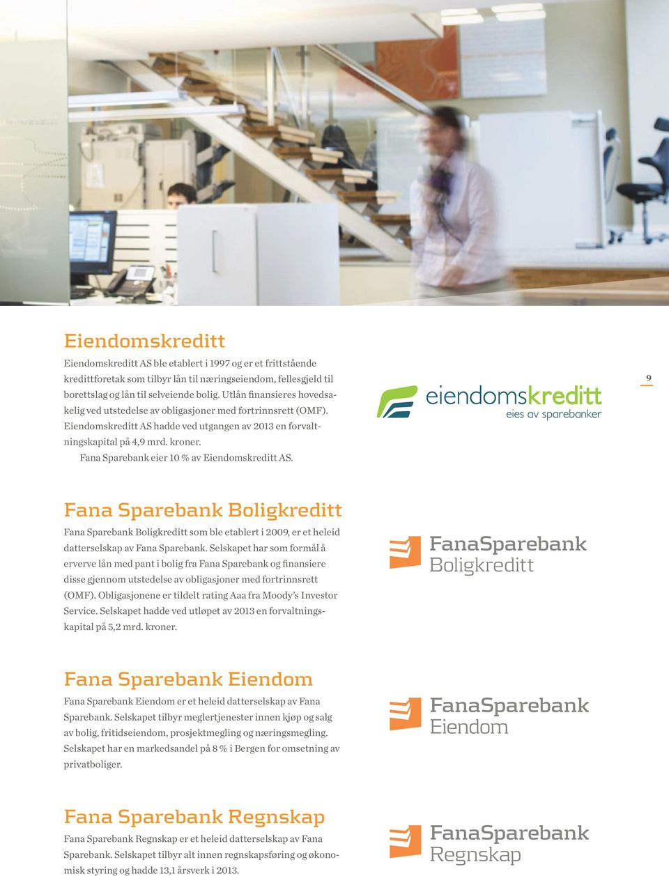 Fana Sparebank eier 10 % av Eiendomskreditt AS. 9 Fana Sparebank Boligkreditt Fana Sparebank Boligkreditt som ble etablert i 2009, er et heleid datterselskap av Fana Sparebank.