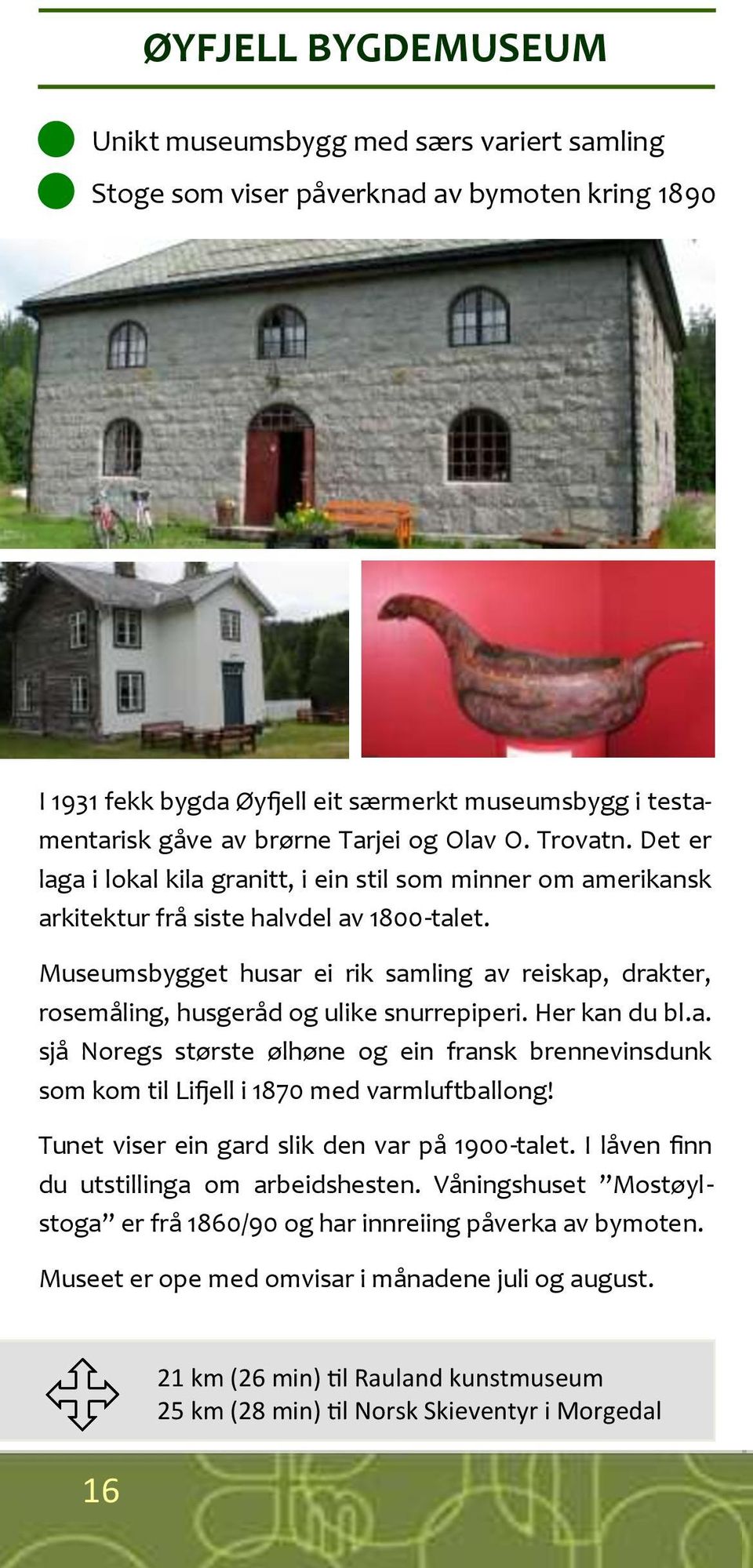 Museumsbygget husar ei rik samling av reiskap, drakter, rosemåling, husgeråd og ulike snurrepiperi. Her kan du bl.a. sjå Noregs største ølhøne og ein fransk brennevinsdunk som kom til Lifjell i 1870 med varmluftballong!