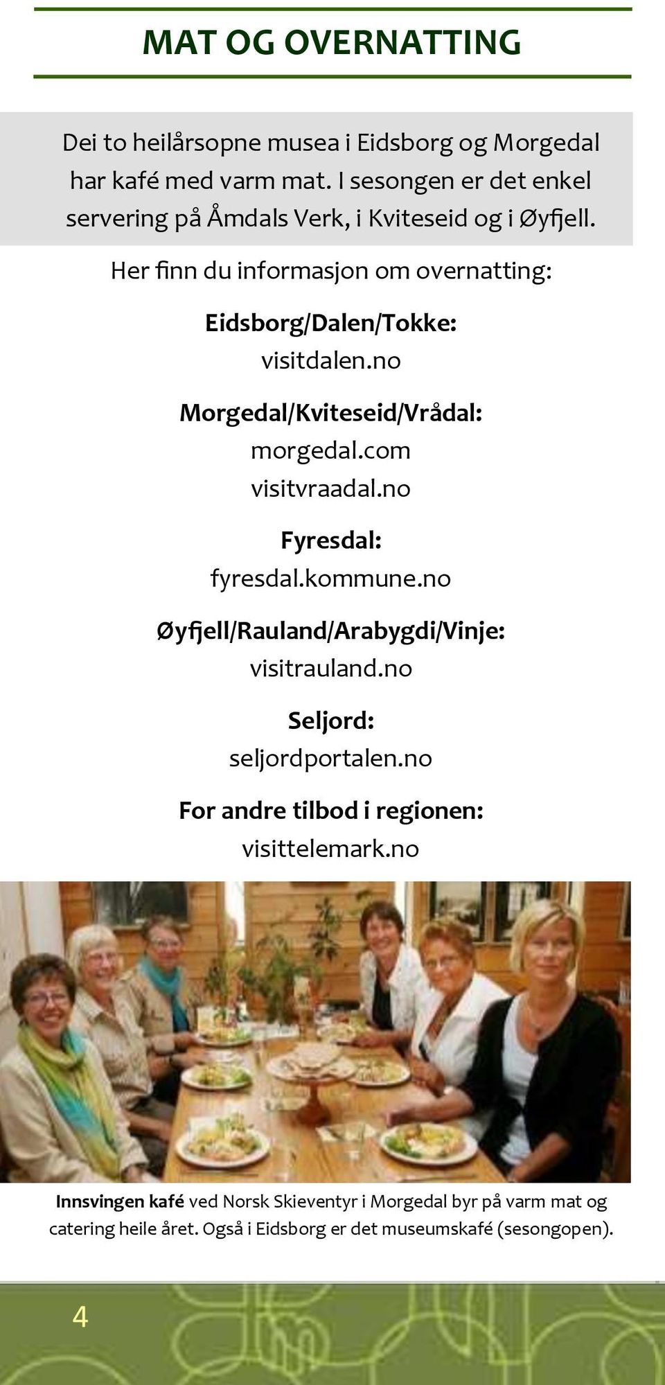 Her finn du informasjon om overnatting: Eidsborg/Dalen/Tokke: visitdalen.no Morgedal/Kviteseid/Vrådal: morgedal.com visitvraadal.