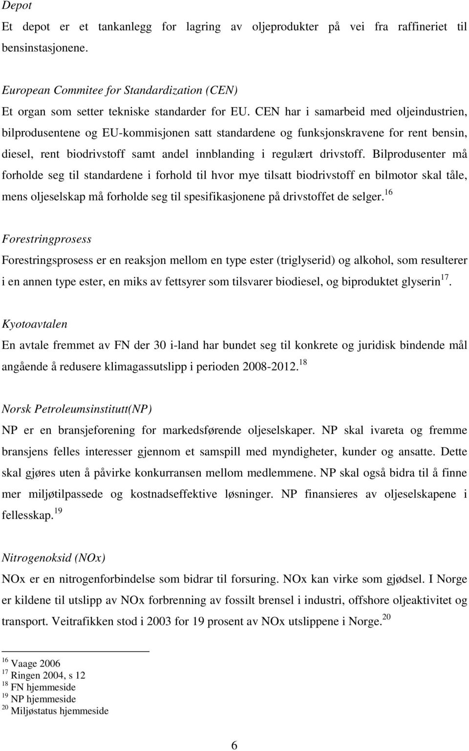 Bilprodusenter må forholde seg til standardene i forhold til hvor mye tilsatt biodrivstoff en bilmotor skal tåle, mens oljeselskap må forholde seg til spesifikasjonene på drivstoffet de selger.