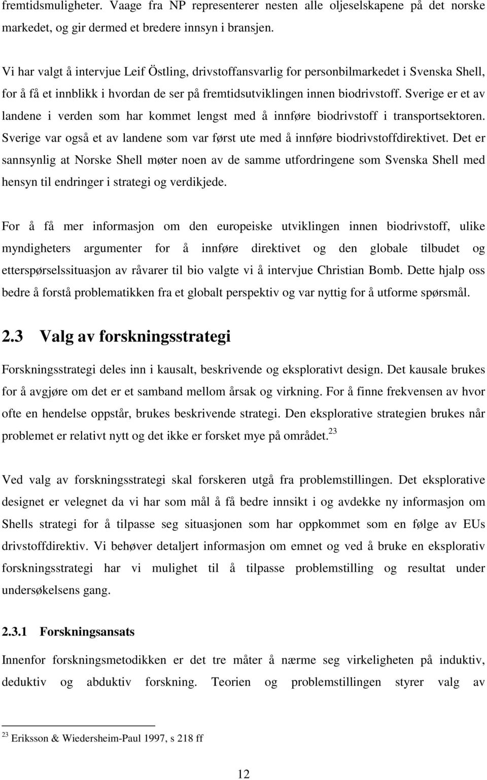 Sverige er et av landene i verden som har kommet lengst med å innføre biodrivstoff i transportsektoren. Sverige var også et av landene som var først ute med å innføre biodrivstoffdirektivet.