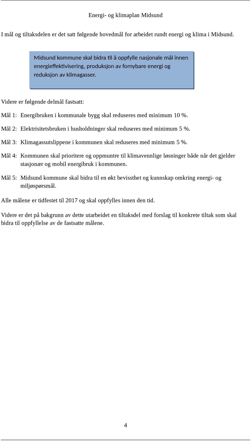 Videre er følgende delmål fastsatt: Mål 1: Energibruken i kommunale bygg skal reduseres med minimum 10 %. Mål 2: Elektrisitetsbruken i husholdninger skal reduseres med minimum 5 %.