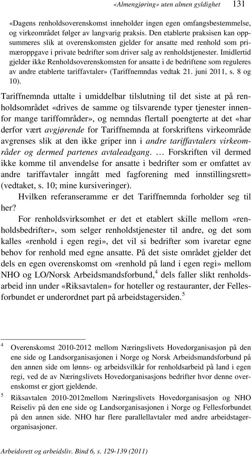 Imidlertid gjelder ikke Renholdsoverenskomsten for ansatte i de bedriftene som reguleres av andre etablerte tariffavtaler» (Tariffnemndas vedtak 21. juni 2011, s. 8 og 10).