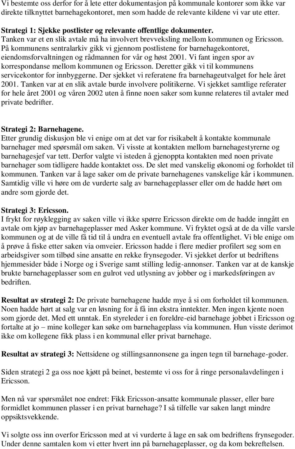 På kommunens sentralarkiv gikk vi gjennom postlistene for barnehagekontoret, eiendomsforvaltningen og rådmannen for vår og høst 2001. Vi fant ingen spor av korrespondanse mellom kommunen og Ericsson.