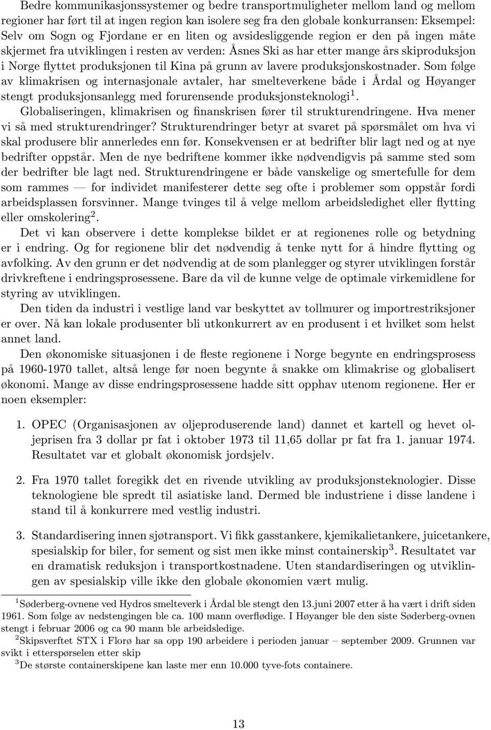 av lavere produksjonskostnader. Som følge av klimakrisen og internasjonale avtaler, har smelteverkene både i Årdal og Høyanger stengt produksjonsanlegg med forurensende produksjonsteknologi 1.