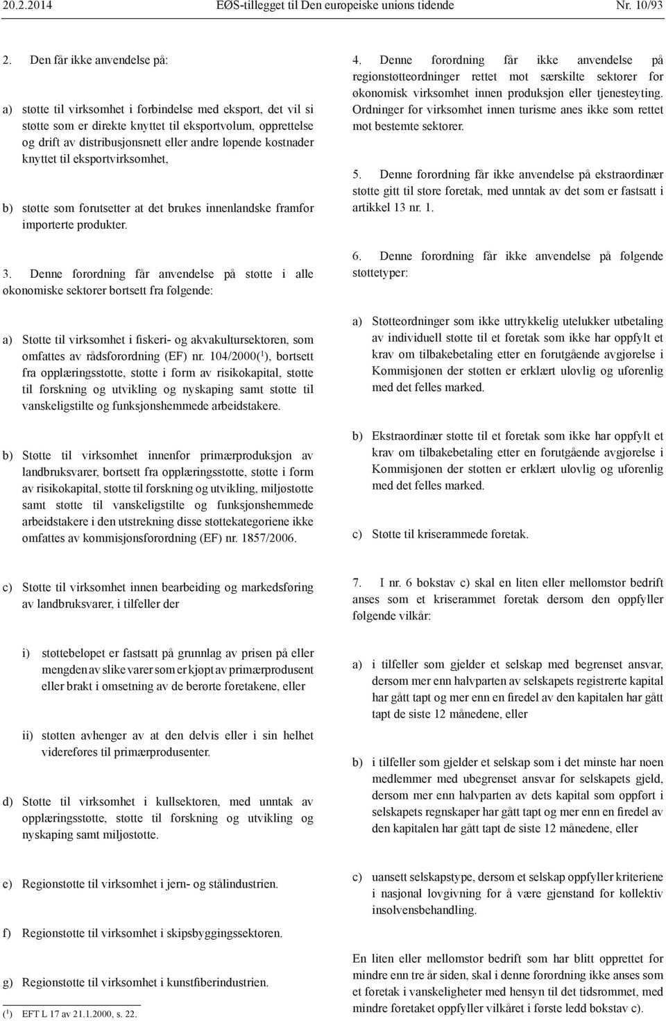 løpende kostnader knyttet til eksportvirksomhet, b) støtte som forutsetter at det brukes innenlandske framfor importerte produkter. 3.