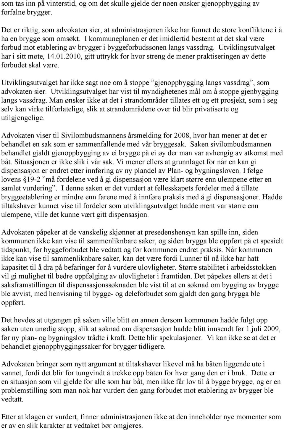 I kommuneplanen er det imidlertid bestemt at det skal være forbud mot etablering av brygger i byggeforbudssonen langs vassdrag. Utviklingsutvalget har i sitt møte, 14.01.