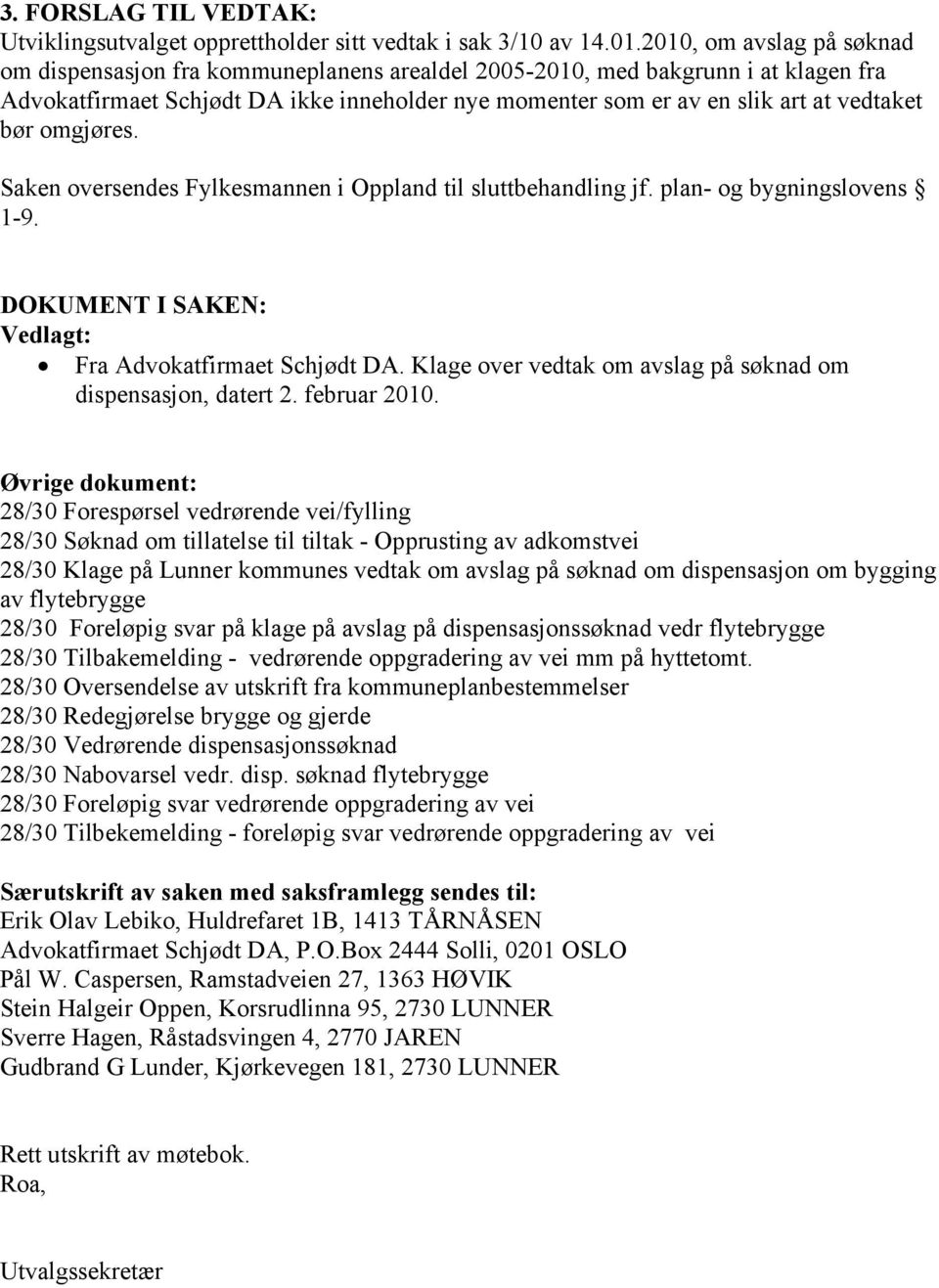 bør omgjøres. Saken oversendes Fylkesmannen i Oppland til sluttbehandling jf. plan- og bygningslovens 1-9. DOKUMENT I SAKEN: Vedlagt: Fra Advokatfirmaet Schjødt DA.