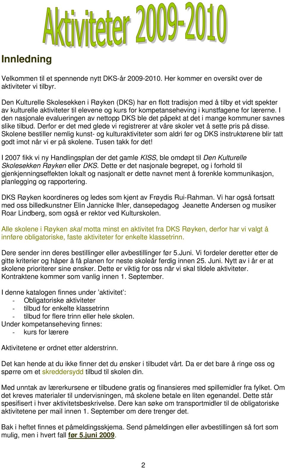 I den nasjonale evalueringen av nettopp DKS ble det påpekt at det i mange kommuner savnes slike tilbud. Derfor er det med glede vi registrerer at våre skoler vet å sette pris på disse.