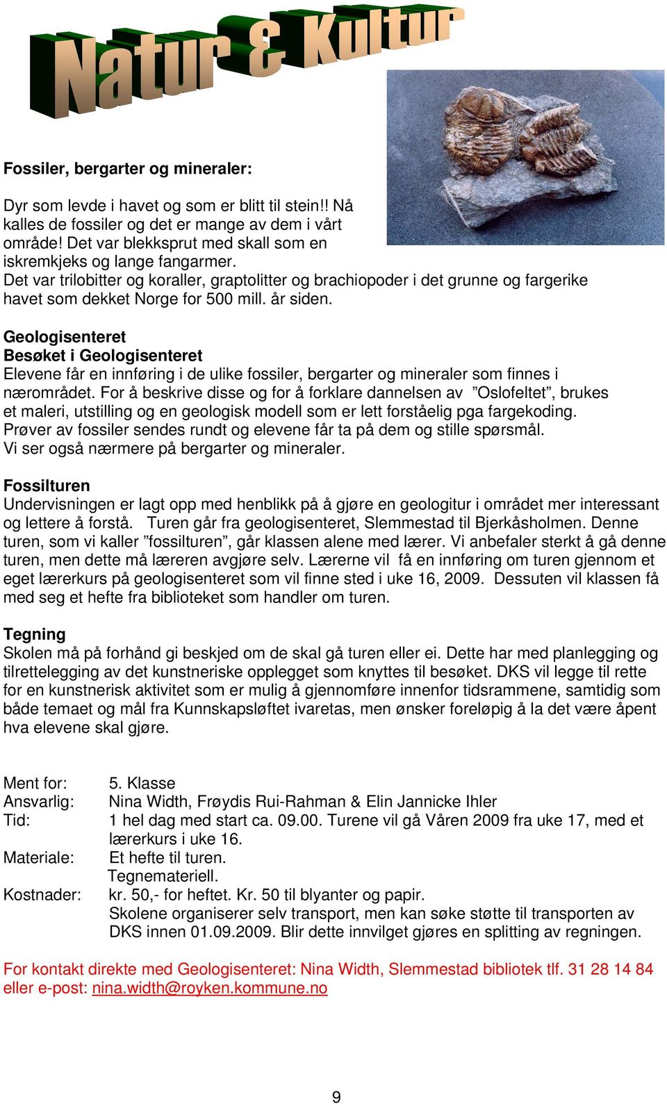 år siden. Geologisenteret Besøket i Geologisenteret Elevene får en innføring i de ulike fossiler, bergarter og mineraler som finnes i nærområdet.