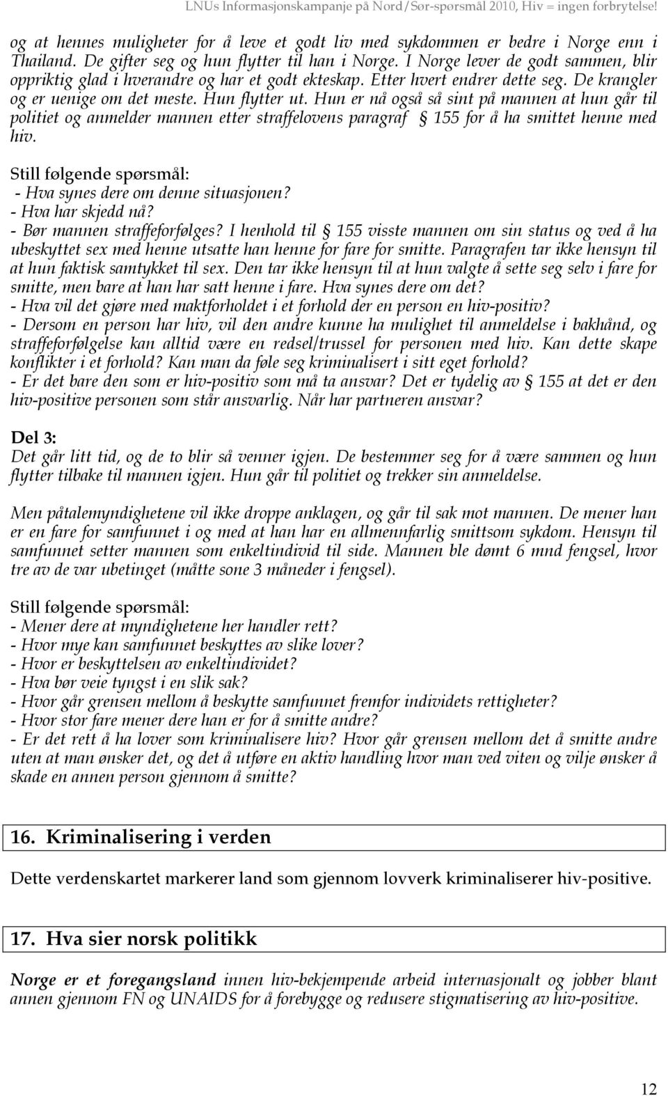 Hun er nå også så sint på mannen at hun går til politiet og anmelder mannen etter straffelovens paragraf 155 for å ha smittet henne med hiv.