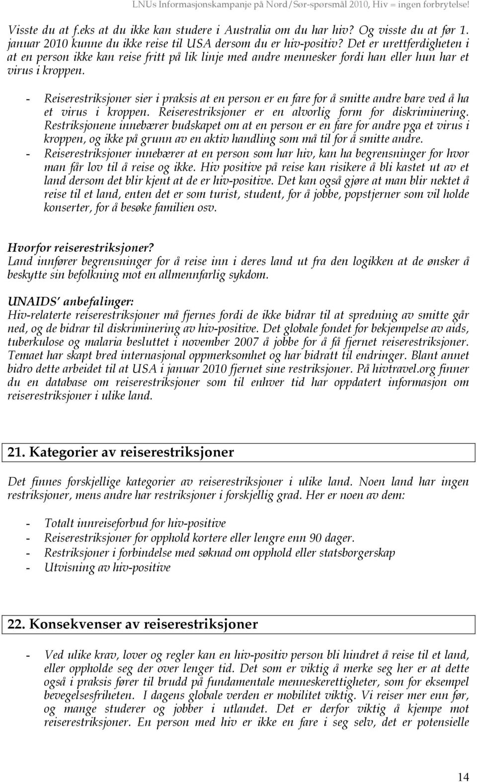 - Reiserestriksjoner sier i praksis at en person er en fare for å smitte andre bare ved å ha et virus i kroppen. Reiserestriksjoner er en alvorlig form for diskriminering.