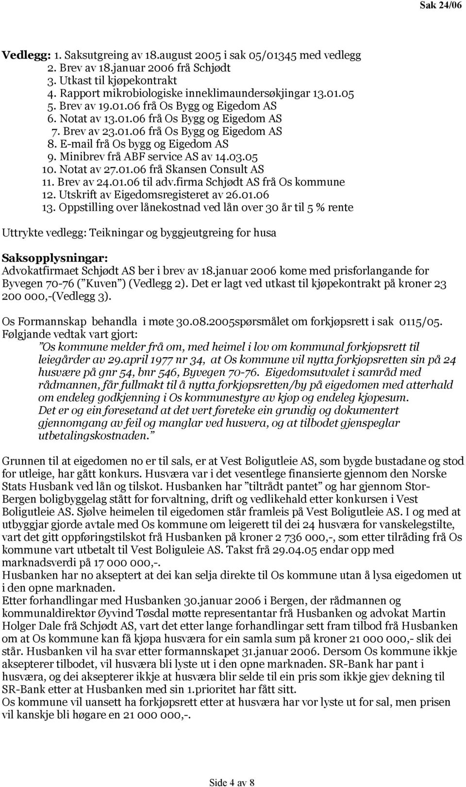 Minibrev frå ABF service AS av 14.03.05 10. Notat av 27.01.06 frå Skansen Consult AS 11. Brev av 24.01.06 til adv.firma Schjødt AS frå Os kommune 12. Utskrift av Eigedomsregisteret av 26.01.06 13.