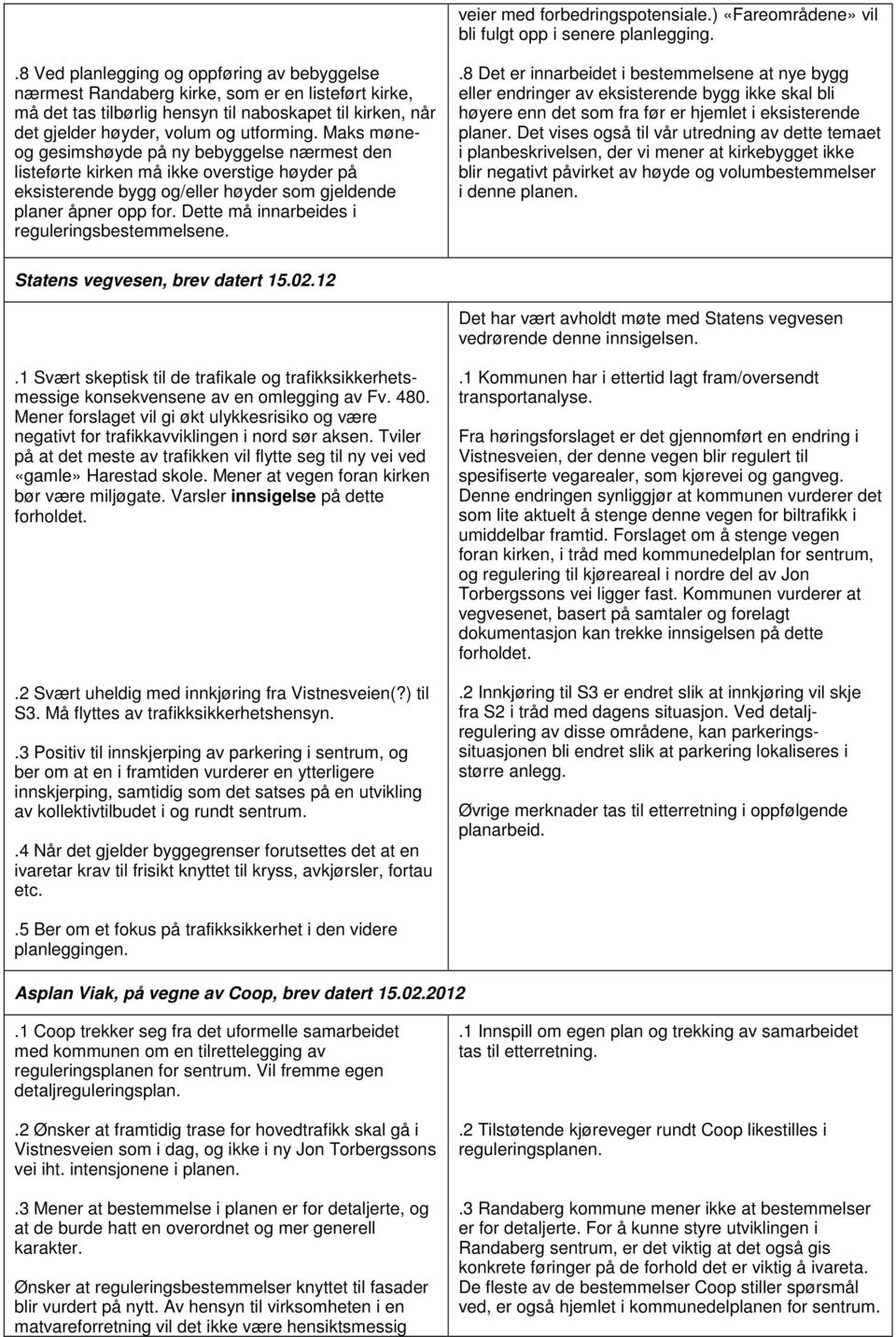 Maks møneog gesimshøyde på ny bebyggelse nærmest den listeførte kirken må ikke overstige høyder på eksisterende bygg og/eller høyder som gjeldende planer åpner opp for.