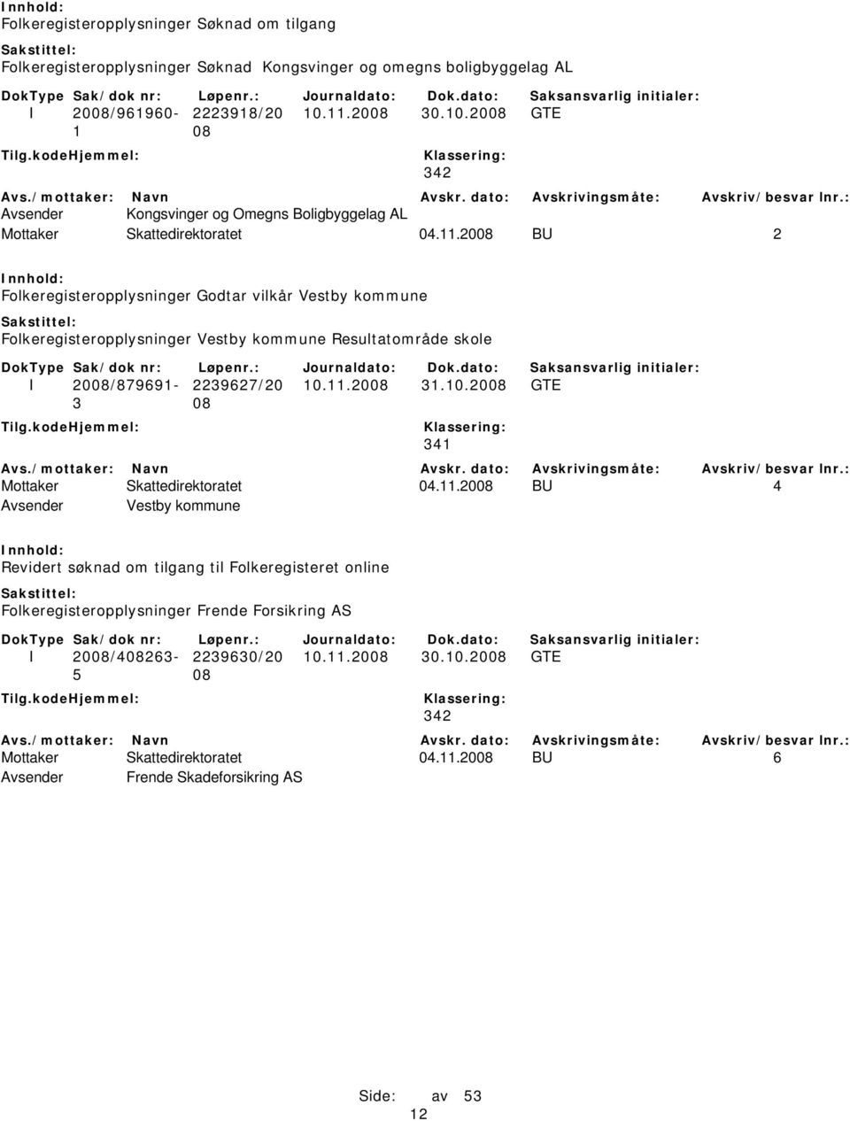 11.2008 31.10.2008 GTE 3 08 341 Mottaker Skattedirektoratet 04.11.2008 BU 4 Avsender Vestby kommune Revidert søknad om tilgang til Folkeregisteret online Folkeregisteropplysninger Frende Forsikring AS I 2008/408263-2239630/20 10.