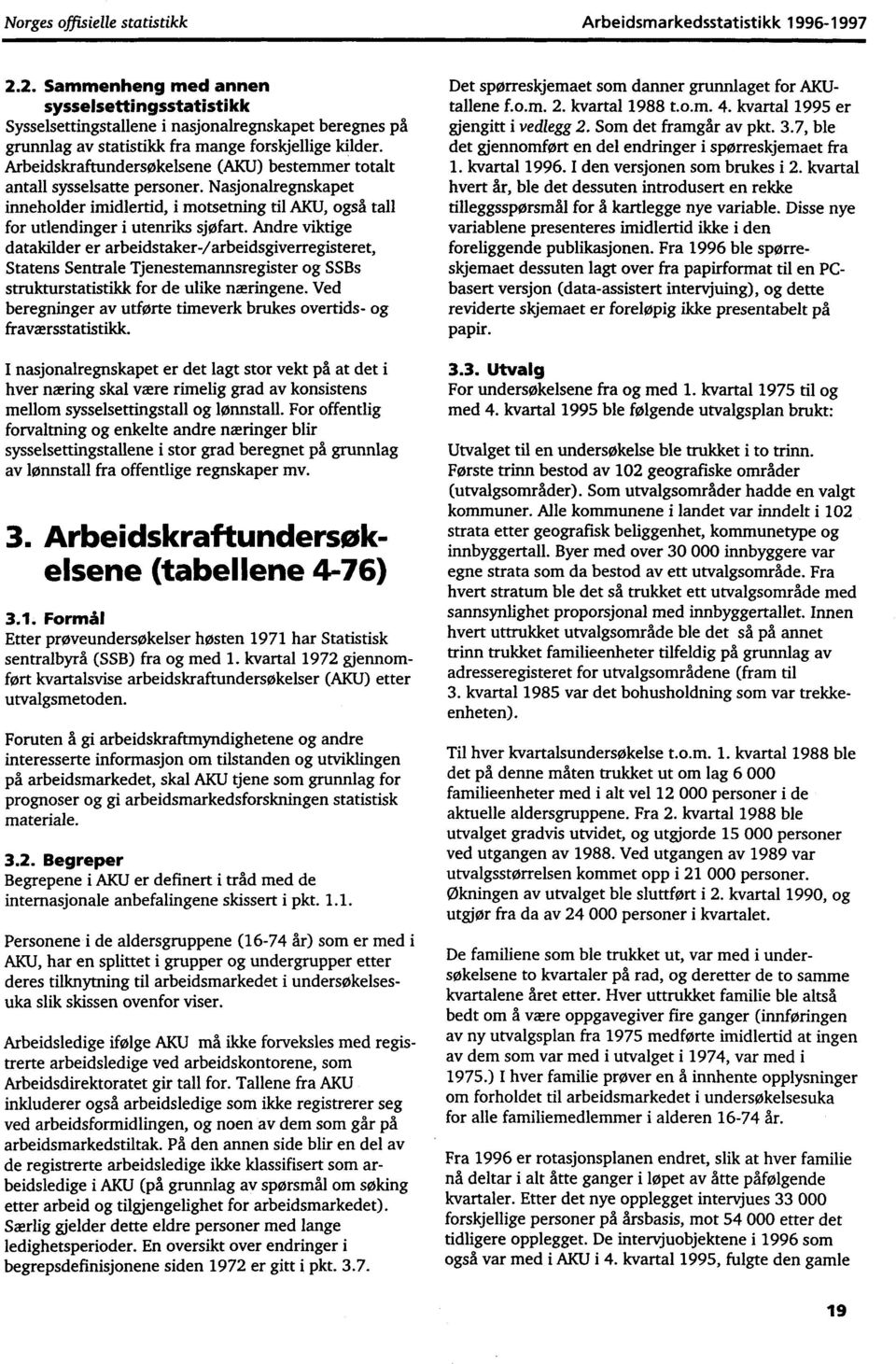 Arbeidskraftundersøkelsene (AKU) bestemmer totalt antall sysselsatte personer. Nasjonalregnskapet inneholder imidlertid, i motsetning til AKU, også tall for utlendinger i utenriks sjøfart.