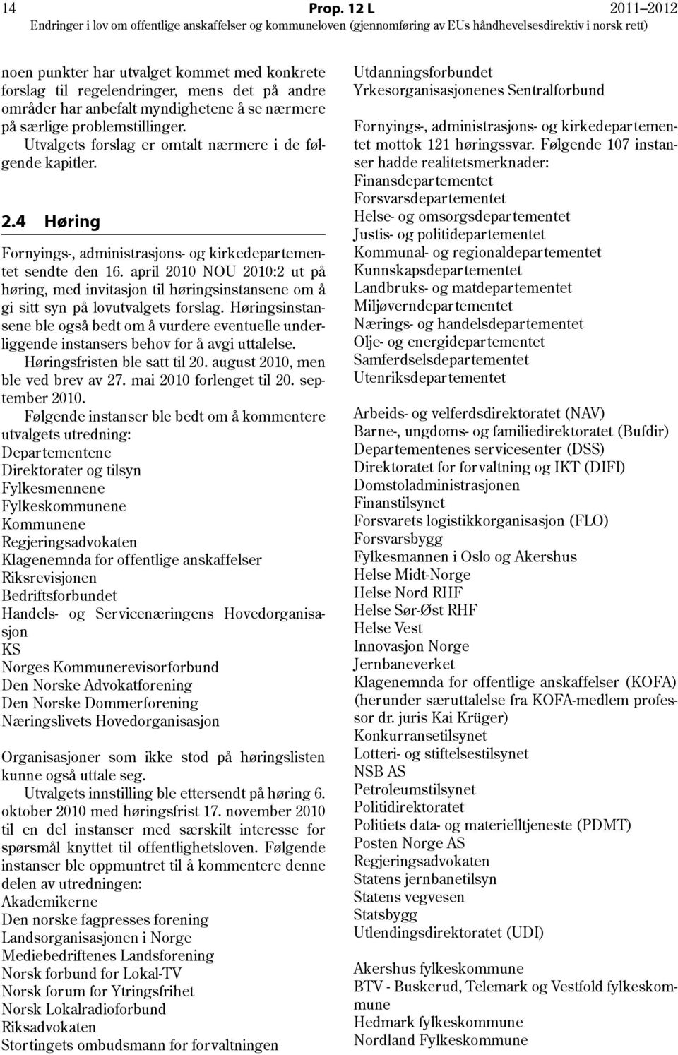 april 2010 NOU 2010:2 ut på høring, med invitasjon til høringsinstansene om å gi sitt syn på lovutvalgets forslag.