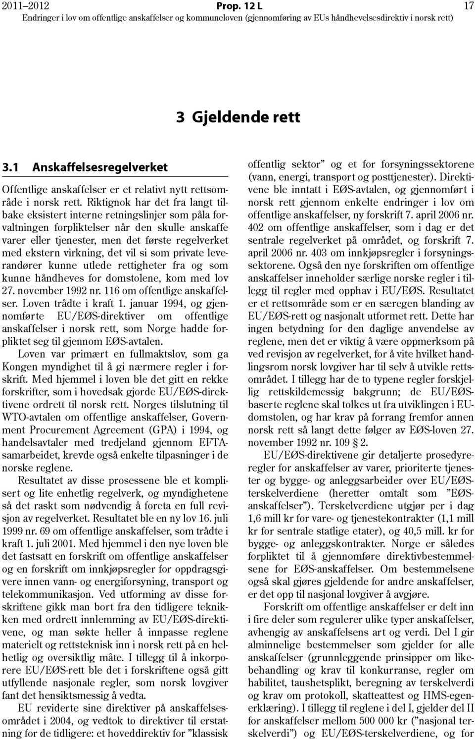 virkning, det vil si som private leverandører kunne utlede rettigheter fra og som kunne håndheves for domstolene, kom med lov 27. november 1992 nr. 116 om offentlige anskaffelser.