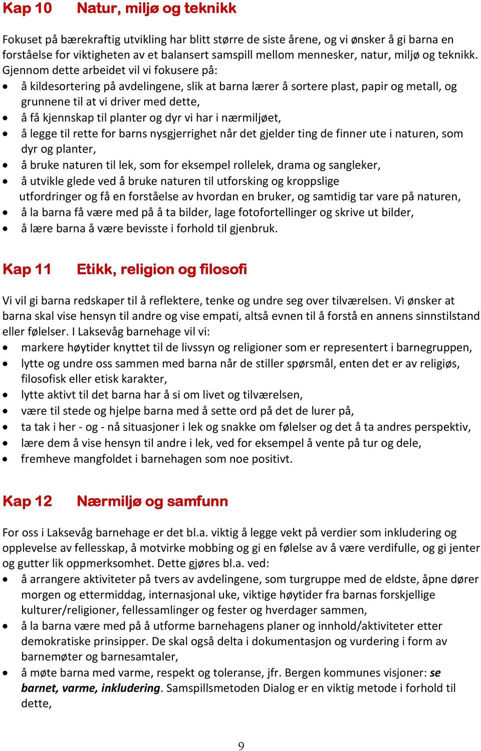 Gjennom dette arbeidet vil vi fokusere på: å kildesortering på avdelingene, slik at barna lærer å sortere plast, papir og metall, og grunnene til at vi driver med dette, å få kjennskap til planter og