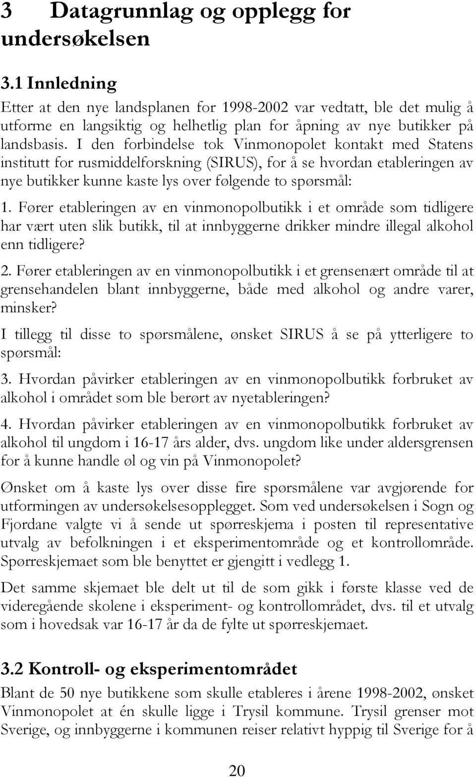 I den forbindelse tok Vinmonopolet kontakt med Statens institutt for rusmiddelforskning (SIRUS), for å se hvordan etableringen av nye butikker kunne kaste lys over følgende to spørsmål: 1.