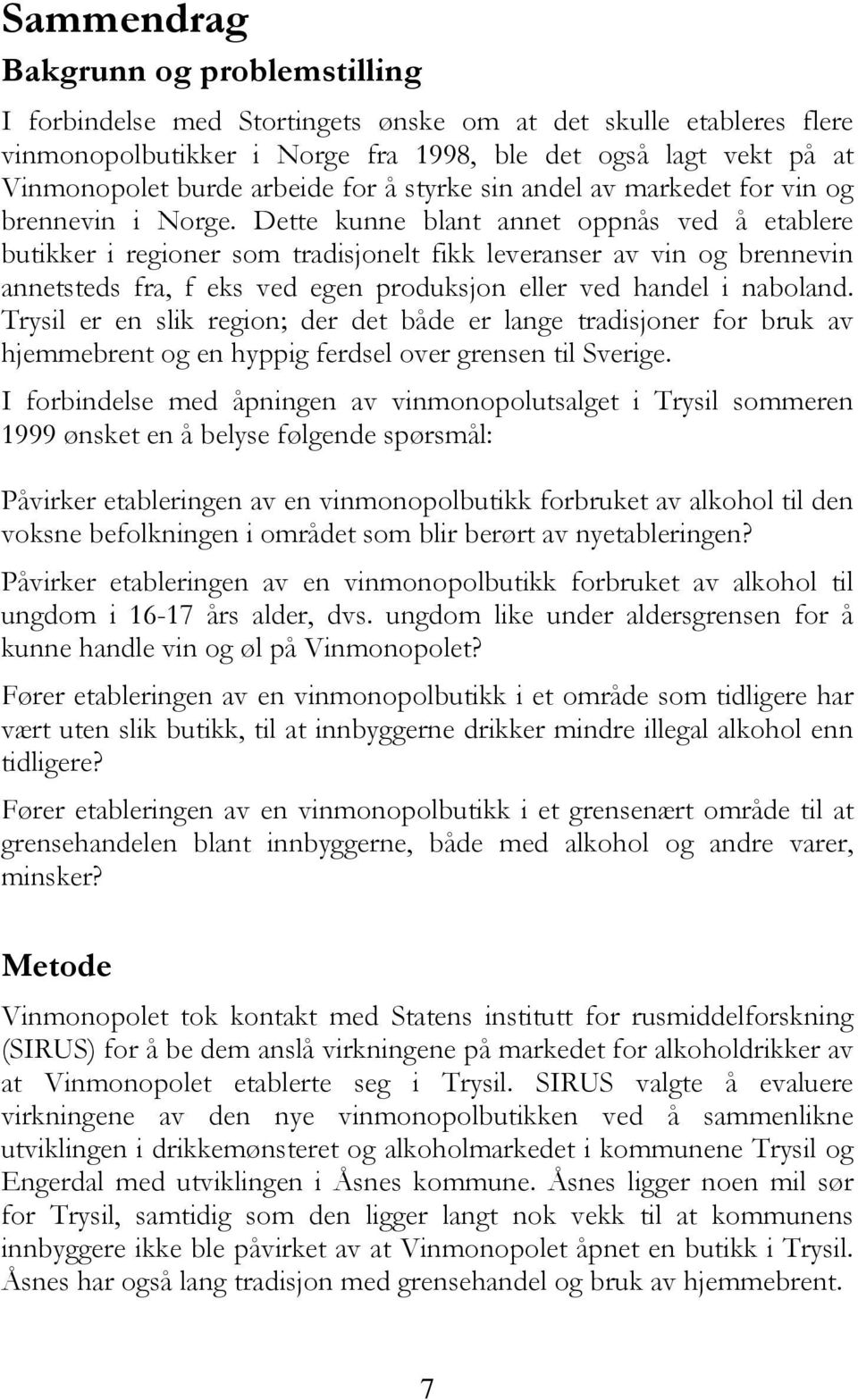 Dette kunne blant annet oppnås ved å etablere butikker i regioner som tradisjonelt fikk leveranser av vin og brennevin annetsteds fra, f eks ved egen produksjon eller ved handel i naboland.