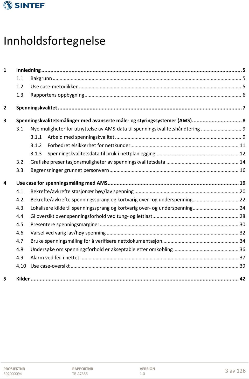 .. 9 3.1.2 Forbedret elsikkerhet for nettkunder... 11 3.1.3 Spenningskvalitetsdata til bruk i nettplanlegging... 12 3.2 Grafiske presentasjonsmuligheter av spenningskvalitetsdata... 14 3.