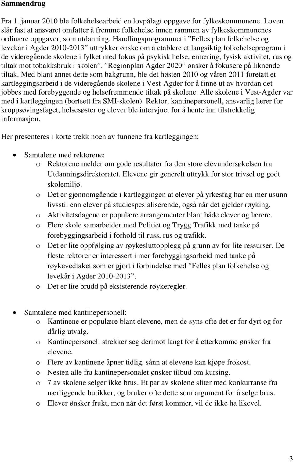 Handlingsprogrammet i Felles plan folkehelse og levekår i Agder 2010-2013 uttrykker ønske om å etablere et langsiktig folkehelseprogram i de videregående skolene i fylket med fokus på psykisk helse,