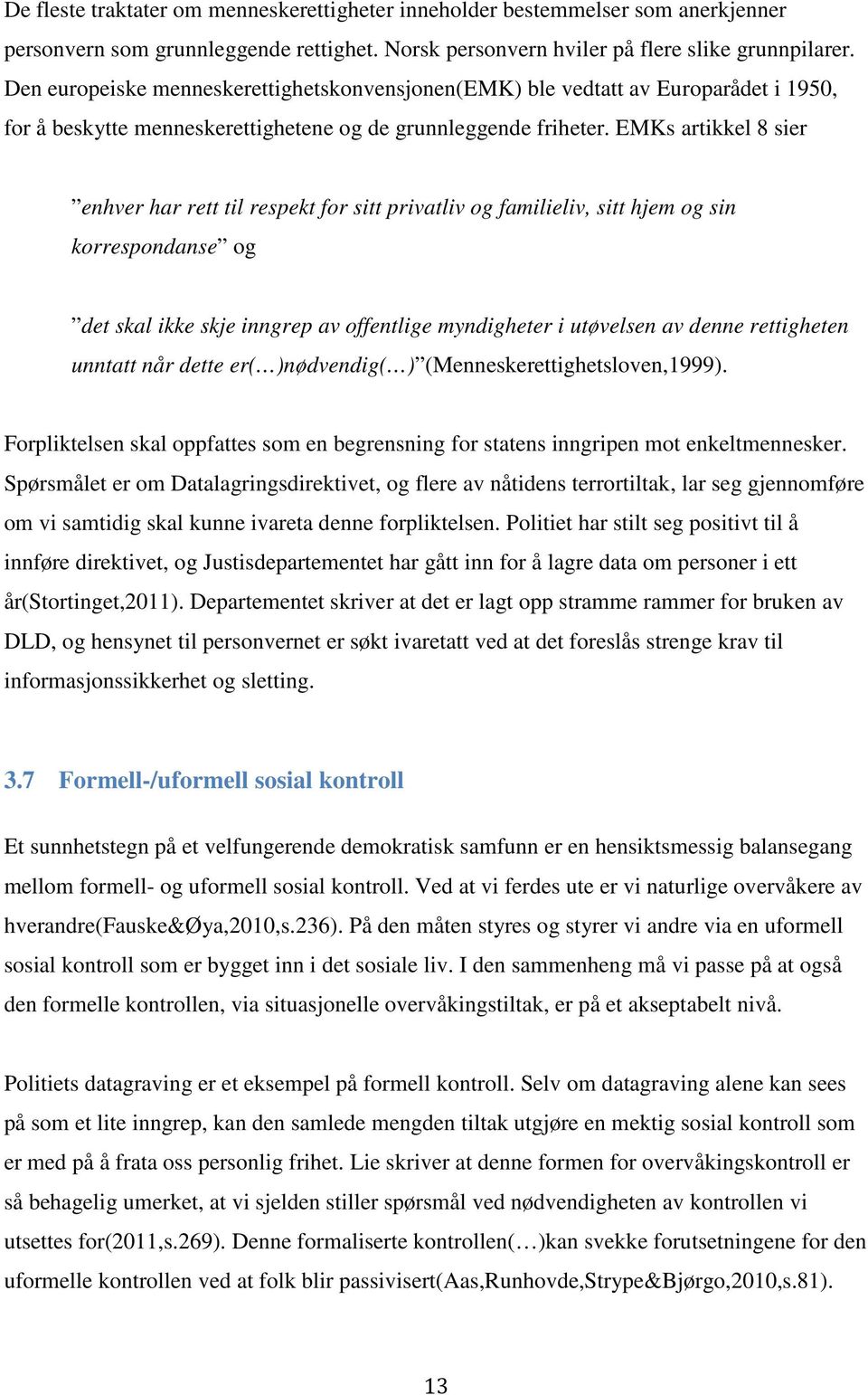 EMKs artikkel 8 sier enhver har rett til respekt for sitt privatliv og familieliv, sitt hjem og sin korrespondanse og det skal ikke skje inngrep av offentlige myndigheter i utøvelsen av denne