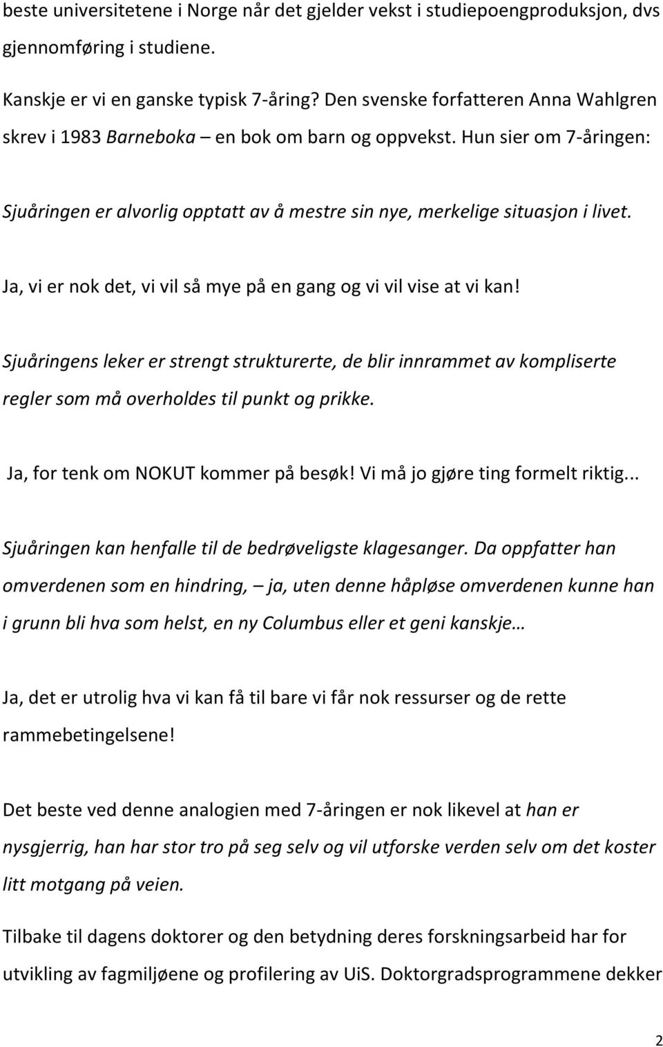 Ja, vi er nok det, vi vil så mye på en gang og vi vil vise at vi kan! Sjuåringens leker er strengt strukturerte, de blir innrammet av kompliserte regler som må overholdes til punkt og prikke.