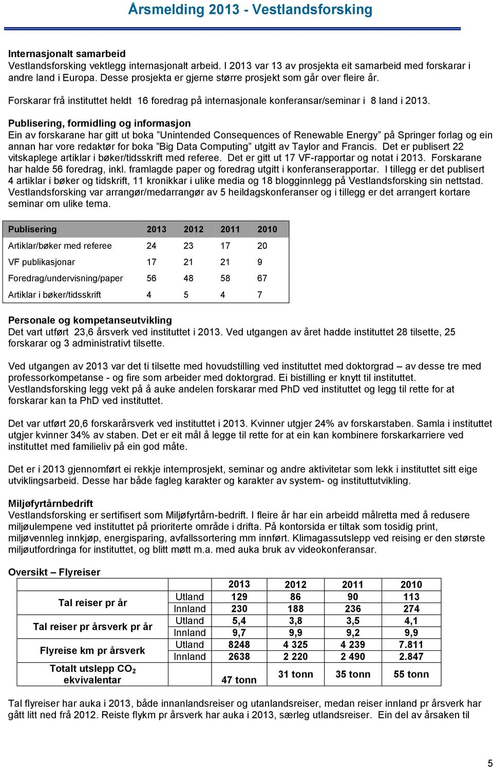 Publisering, formidling og informasjon Ein av forskarane har gitt ut boka Unintended Consequences of Renewable Energy på Springer forlag og ein annan har vore redaktør for boka Big Data Computing