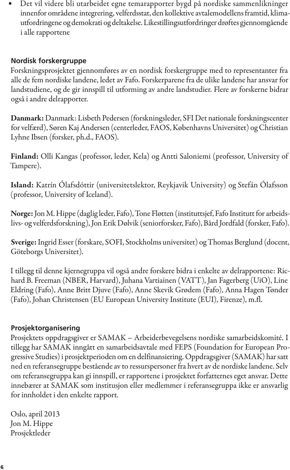 Likestillingsutfordringer drøftes gjennomgående i alle rapportene Nordisk forskergruppe Forskningsprosjektet gjennomføres av en nordisk forskergruppe med to representanter fra alle de fem nordiske