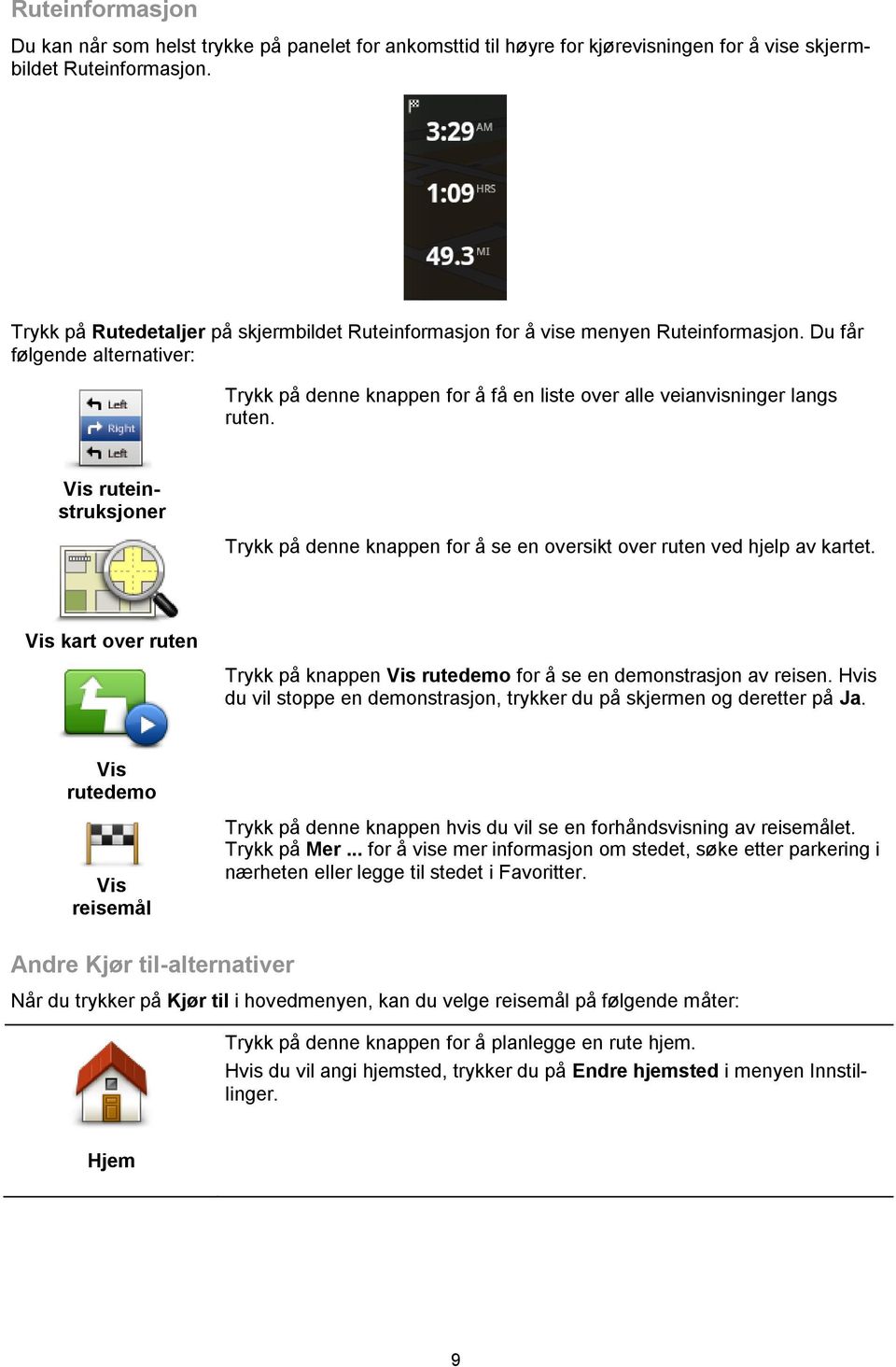 Vis ruteinstruksjoner Trykk på denne knappen for å se en oversikt over ruten ved hjelp av kartet. Vis kart over ruten Trykk på knappen Vis rutedemo for å se en demonstrasjon av reisen.