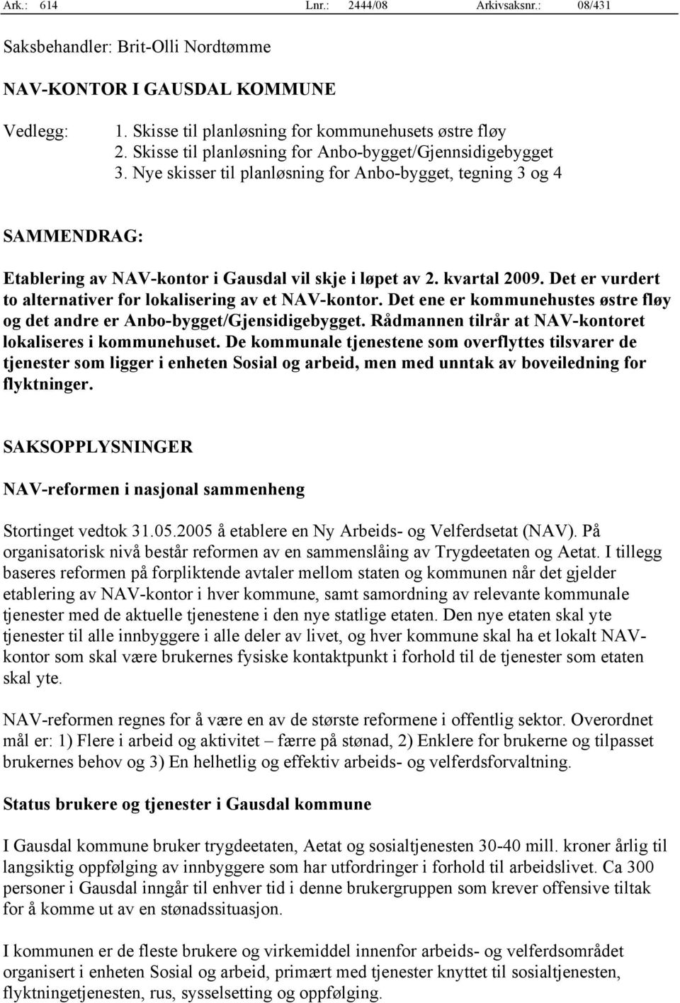 kvartal 2009. Det er vurdert to alternativer for lokalisering av et NAV-kontor. Det ene er kommunehustes østre fløy og det andre er Anbo-bygget/Gjensidigebygget.