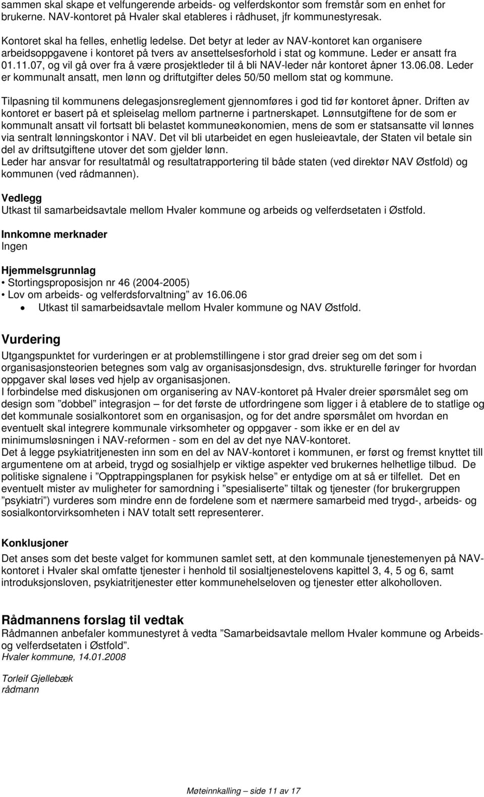 07, og vil gå over fra å være prosjektleder til å bli NAV-leder når kontoret åpner 13.06.08. Leder er kommunalt ansatt, men lønn og driftutgifter deles 50/50 mellom stat og kommune.