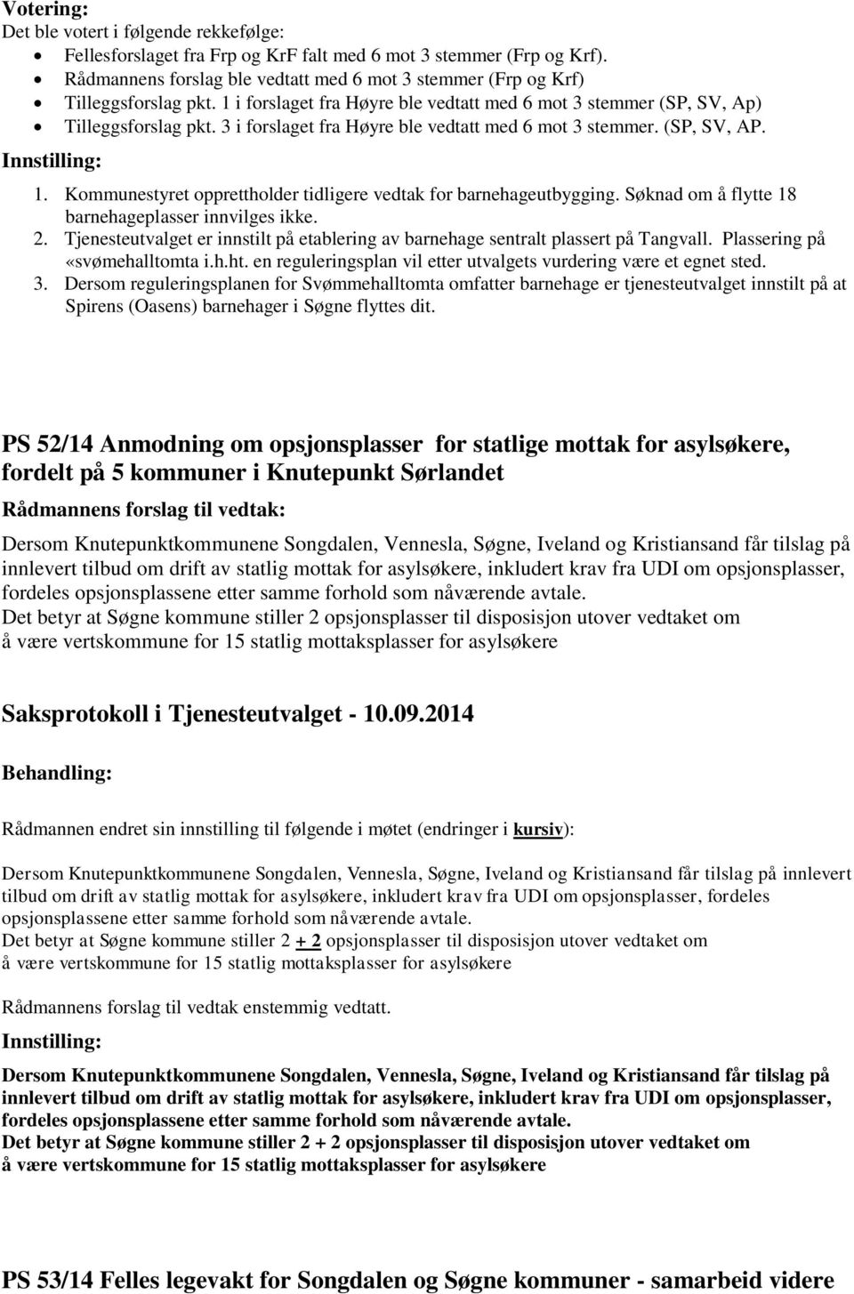 3 i forslaget fra Høyre ble vedtatt med 6 mot 3 stemmer. (SP, SV, AP. 1. Kommunestyret opprettholder tidligere vedtak for barnehageutbygging. Søknad om å flytte 18 barnehageplasser innvilges ikke. 2.