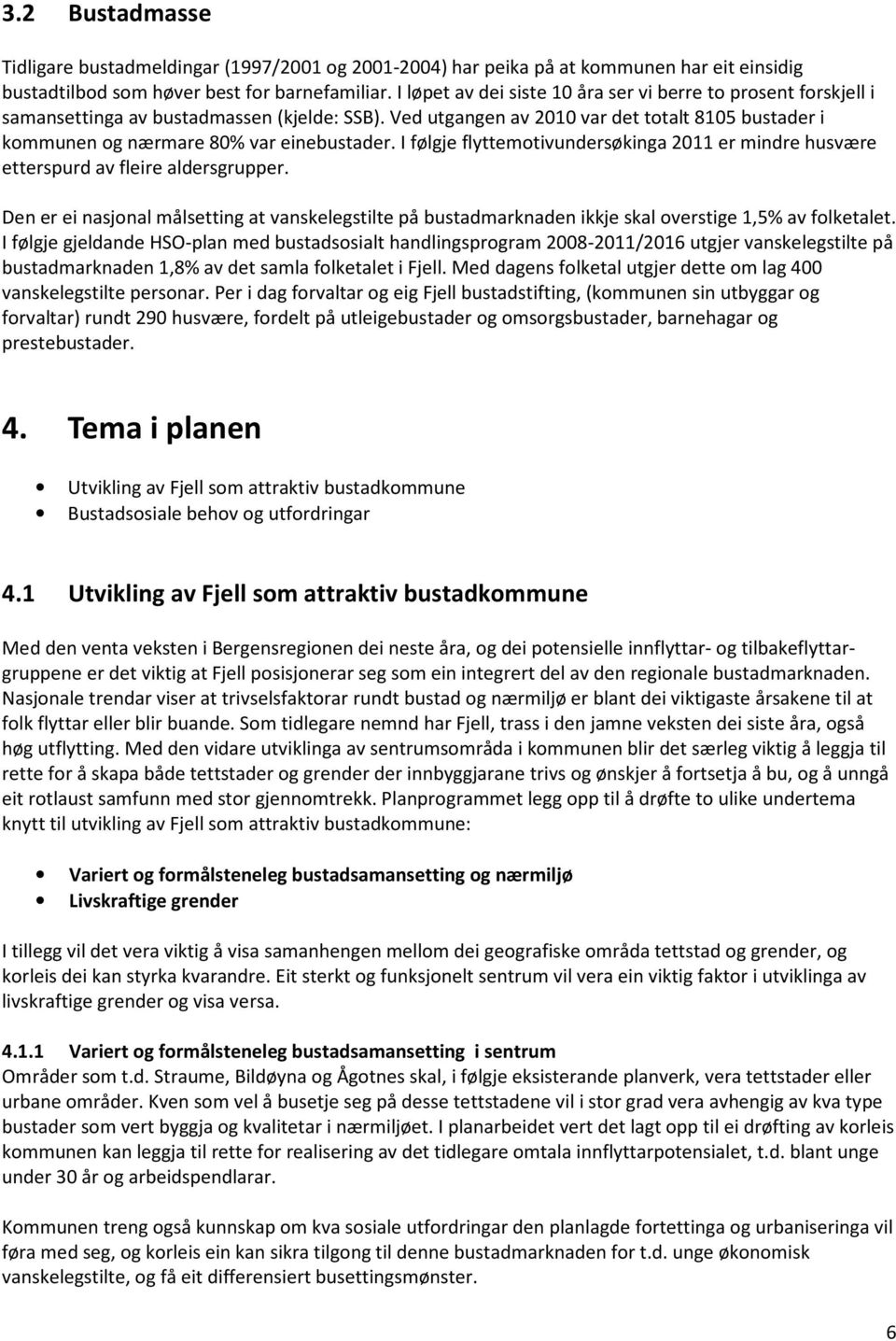 Ved utgangen av 2010 var det totalt 8105 bustader i kommunen og nærmare 80% var einebustader. I følgje flyttemotivundersøkinga 2011 er mindre husvære etterspurd av fleire aldersgrupper.