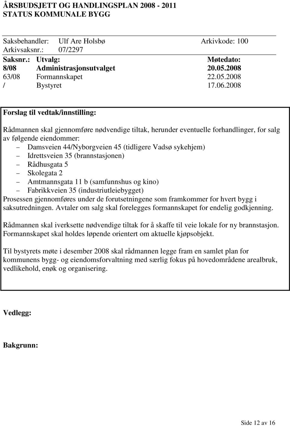 2008 Forslag til vedtak/innstilling: Rådmannen skal gjennomføre nødvendige tiltak, herunder eventuelle forhandlinger, for salg av følgende eiendommer: Damsveien 44/Nyborgveien 45 (tidligere Vadsø