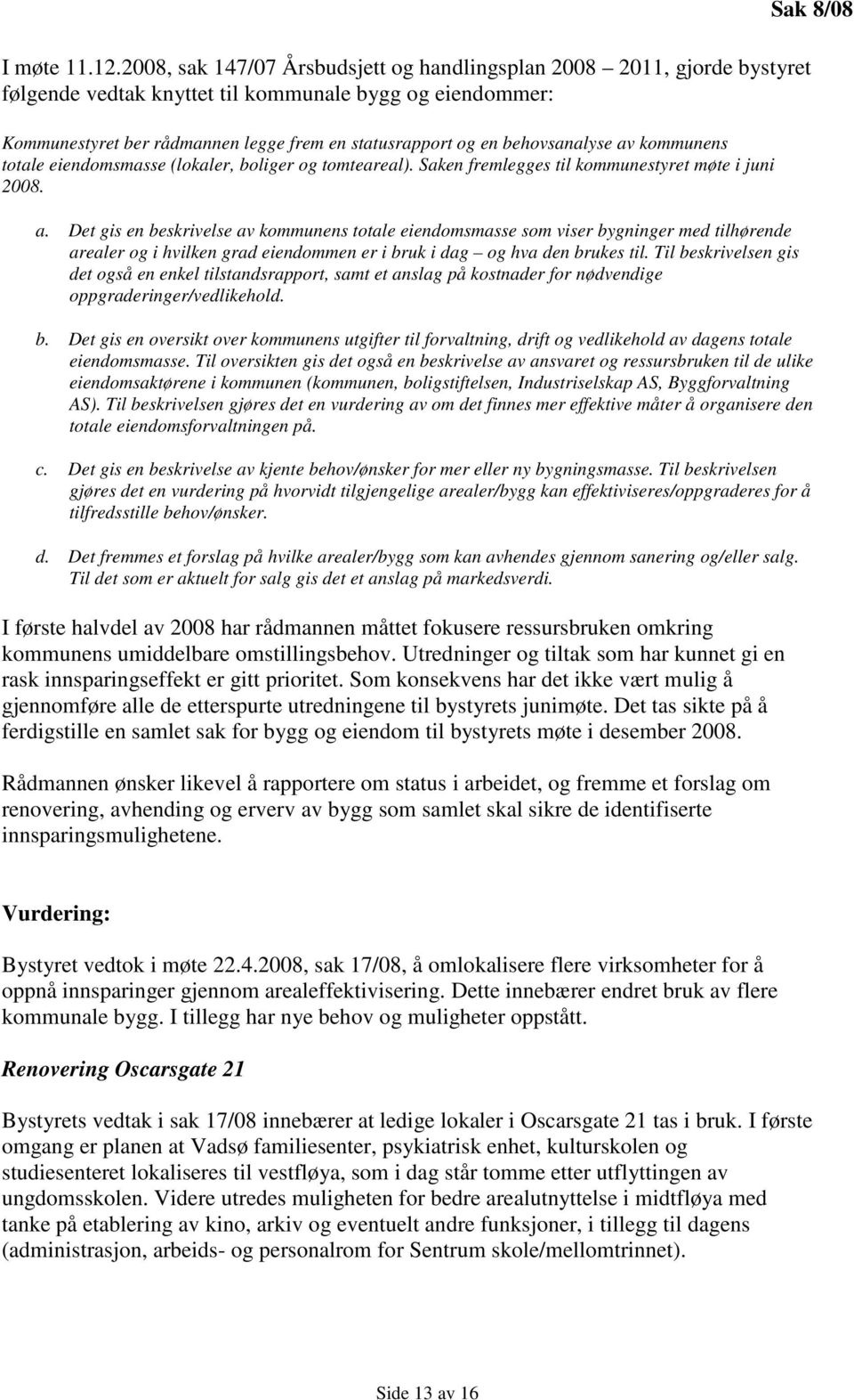 behovsanalyse av kommunens totale eiendomsmasse (lokaler, boliger og tomteareal). Saken fremlegges til kommunestyret møte i juni 2008. a. Det gis en beskrivelse av kommunens totale eiendomsmasse som viser bygninger med tilhørende arealer og i hvilken grad eiendommen er i bruk i dag og hva den brukes til.