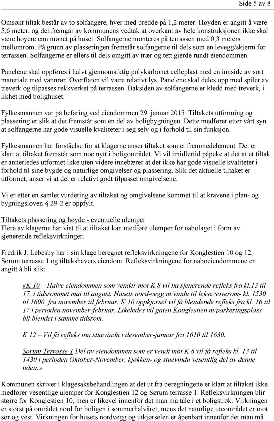 Solfangerne monteres på terrassen med 0,3 meters mellomrom. På grunn av plasseringen fremstår solfangerne til dels som en levegg/skjerm for terrassen.