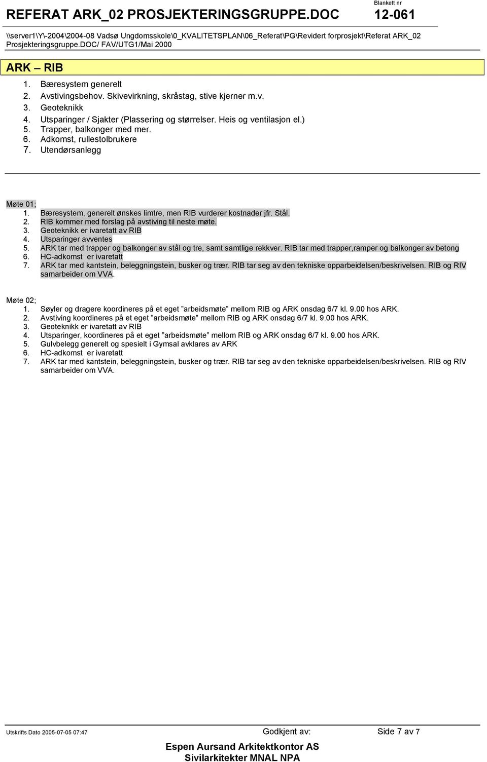 RIB kommer med forslag på avstiving til neste møte. 3. Geoteknikk er ivaretatt av RIB 4. Utsparinger avventes 5. ARK tar med trapper og balkonger av stål og tre, samt samtlige rekkver.