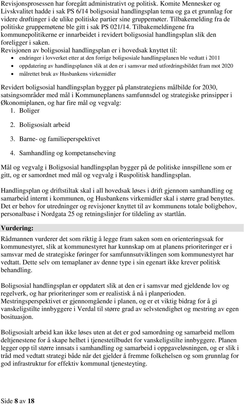 Tilbakemelding fra de politiske gruppemøtene ble gitt i sak PS 021/14. Tilbakemeldingene fra kommunepolitikerne er innarbeidet i revidert boligsosial handlingsplan slik den foreligger i saken.