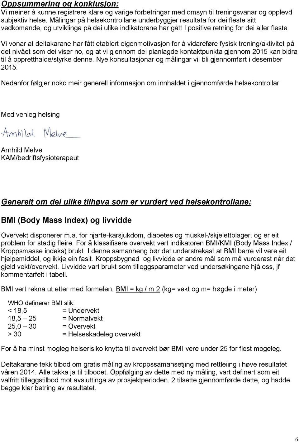 Vi vonar at deltakarane har fått etablert eigenmotivasjon for å vidareføre fysisk trening/aktivitet på det nivået som dei viser no, og at vi gjennom dei planlagde kontaktpunkta gjennom 215 kan bidra