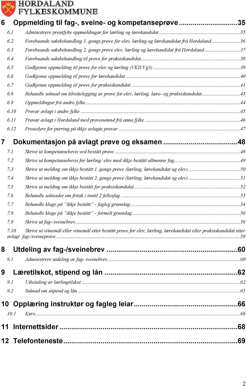 4 Førebuande saksbehandling til prøve for praksiskandidat... 38 6.5 Godkjenne oppmelding til prøve for elev og lærling (VKII/Vg3)... 39 6.6 Godkjenne oppmelding til prøve for lærekandidat... 40 6.